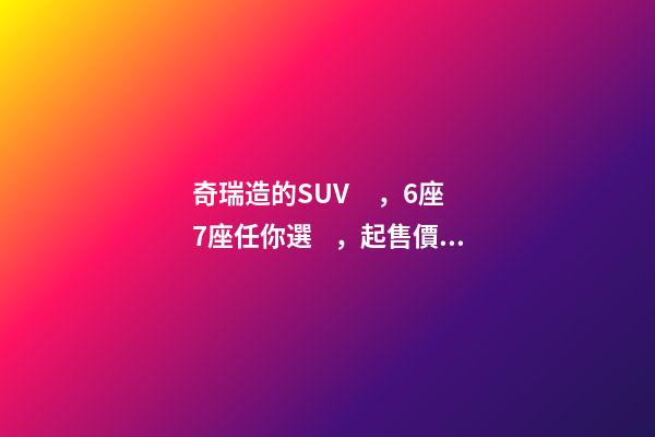 奇瑞造的SUV，6座7座任你選，起售價不足5萬，還看五菱宏光S3？